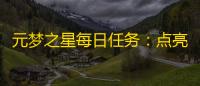 元梦之星每日任务：点亮你的旅程，成就无限可能